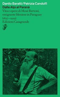 Dalle Alpi al Paranà. Vita e opere di Mosè Bertoni, emigrante bleniese in Paraguay (1857-1929)