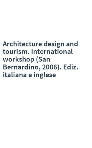 Architecture design and tourism. International workshop (San Bernardino, 2006). Ediz. italiana e inglese