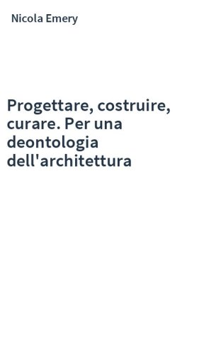 Progettare, costruire, curare. Per una deontologia dell'architettura