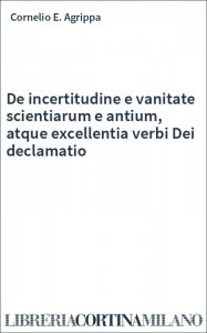 De incertitudine e vanitate scientiarum e antium, atque excellentia verbi Dei declamatio