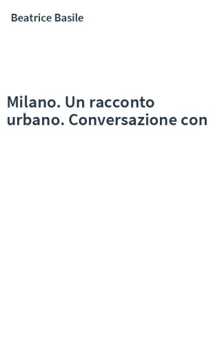 Milano. Un racconto urbano. Conversazione con