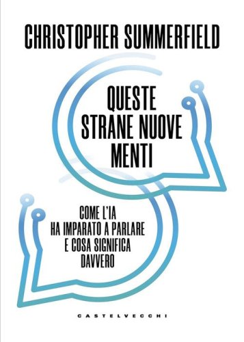 Queste strane nuove menti. Come l'IA ha imparato a parlare e cosa significa davvero