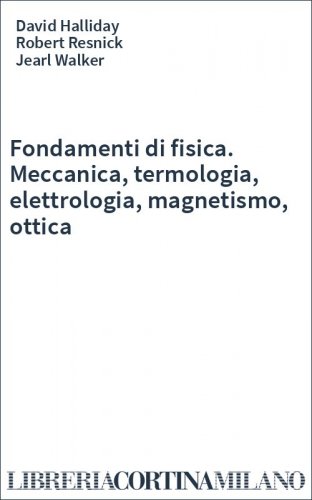 Fondamenti di fisica. Meccanica, termologia, elettrologia, magnetismo, ottica