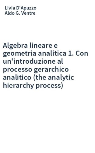 Algebra lineare e geometria analitica 1. Con un'introduzione al processo gerarchico analitico (the analytic hierarchy process)