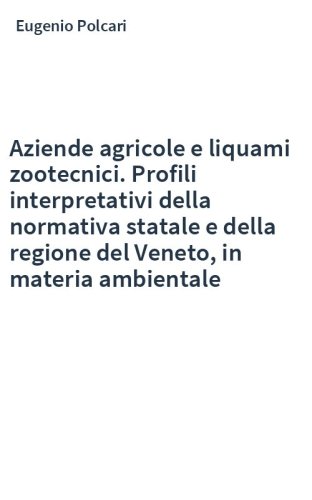 Aziende agricole e liquami zootecnici. Profili interpretativi della normativa statale e della regione del Veneto, in materia ambientale
