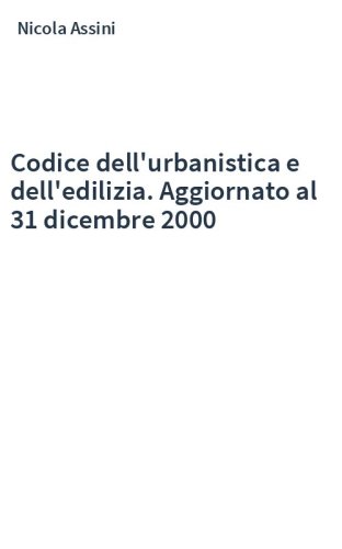 Codice dell'urbanistica e dell'edilizia. Aggiornato al 31 dicembre 2000