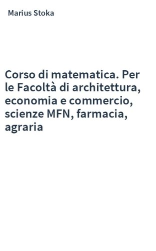 Corso di matematica. Per le Facoltà di architettura, economia e commercio, scienze MFN, farmacia, agraria