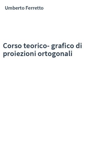 Corso teorico-grafico di proiezioni ortogonali