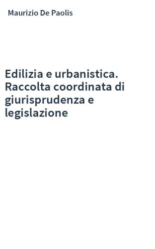 Edilizia e urbanistica. Raccolta coordinata di giurisprudenza e legislazione