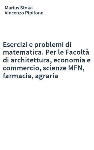 Esercizi e problemi di matematica. Per le Facoltà di architettura, economia e commercio, scienze MFN, farmacia, agraria