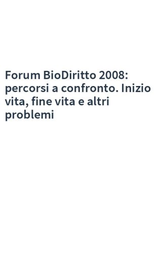 Forum BioDiritto 2008: percorsi a confronto. Inizio vita, fine vita e altri problemi