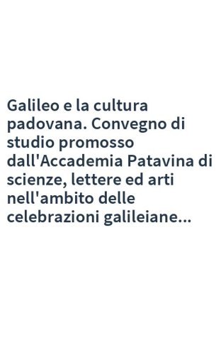 Galileo e la cultura padovana. Convegno di studio promosso dall'Accademia Patavina di scienze, lettere ed arti nell'ambito delle celebrazioni galileiane...