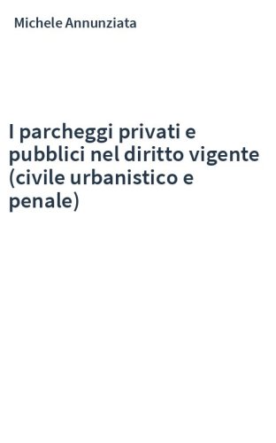 I parcheggi privati e pubblici nel diritto vigente (civile urbanistico e penale)