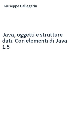Java, oggetti e strutture dati. Con elementi di Java 1.5