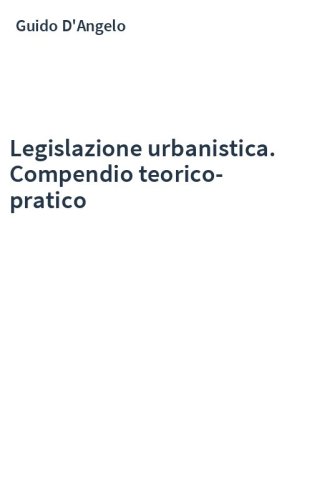 Legislazione urbanistica. Compendio teorico-pratico