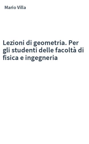 Lezioni di geometria. Per gli studenti delle facoltà di fisica e ingegneria
