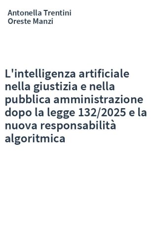 L'intelligenza artificiale nella giustizia e nella pubblica amministrazione dopo la legge 132/2025 e la nuova responsabilità algoritmica