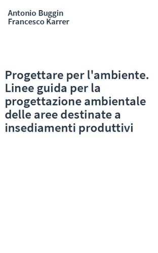 Progettare per l'ambiente. Linee guida per la progettazione ambientale delle aree destinate a insediamenti produttivi