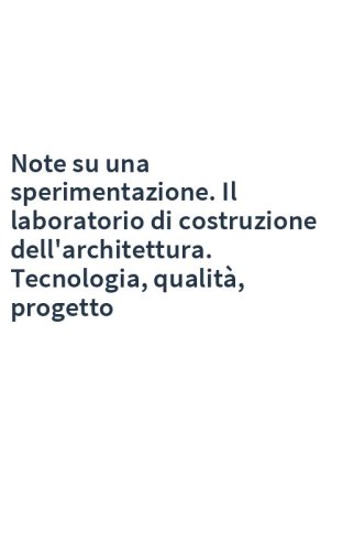 Note su una sperimentazione. Il laboratorio di costruzione dell'architettura. Tecnologia, qualità, progetto