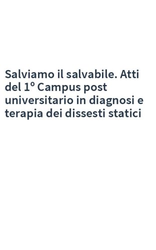 Salviamo il salvabile. Atti del 1º Campus post universitario in diagnosi e terapia dei dissesti statici