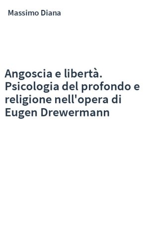Angoscia e libertà. Psicologia del profondo e religione nell'opera di Eugen Drewermann