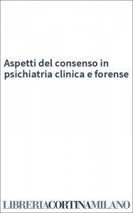 Aspetti del consenso in psichiatria clinica e forense
