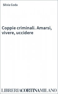 Coppie criminali. Amarsi, vivere, uccidere