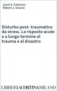 Disturbo post-traumatico da stress. Le risposte acute e a lungo termine al trauma e al disastro