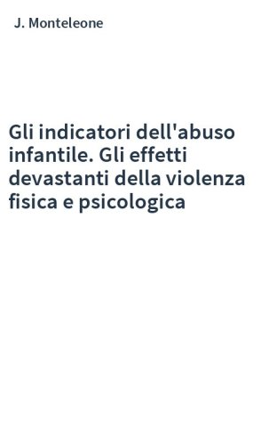 Gli indicatori dell'abuso infantile. Gli effetti devastanti della violenza fisica e psicologica