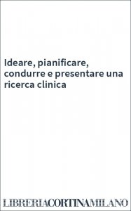 Ideare, pianificare, condurre e presentare una ricerca clinica