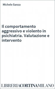 Il comportamento aggressivo e violento in psichiatria. Valutazione e intervento