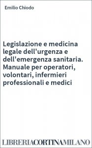 Legislazione e medicina legale dell'urgenza e dell'emergenza sanitaria. Manuale per operatori, volontari, infermieri professionali e medici