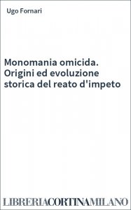 Monomania omicida. Origini ed evoluzione storica del reato d'impeto