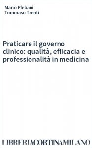 Praticare il governo clinico: qualità, efficacia e professionalità in medicina