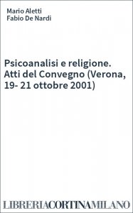 Psicoanalisi e religione. Atti del Convegno (Verona, 19-21 ottobre 2001)