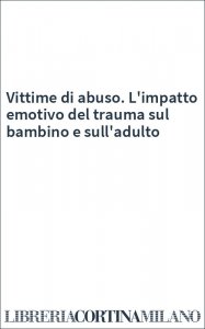 Vittime di abuso. L'impatto emotivo del trauma sul bambino e sull'adulto