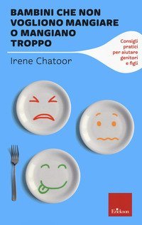 Bambini che non vogliono mangiare o mangiano troppo. Consigli pratici per aiutare genitori e figli