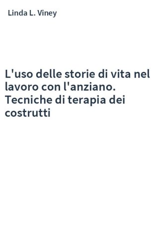 L'uso delle storie di vita nel lavoro con l'anziano. Tecniche di terapia dei costrutti