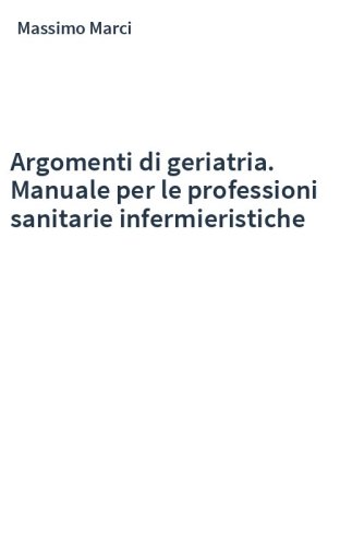 Argomenti di geriatria. Manuale per le professioni sanitarie infermieristiche