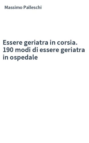 Essere geriatra in corsia. 190 modi di essere geriatra in ospedale