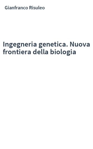 Ingegneria genetica. Nuova frontiera della biologia