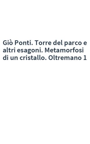 Giò Ponti. Torre del parco e altri esagoni. Metamorfosi di un cristallo. Oltremano 1