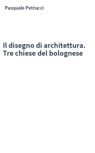 Il disegno di architettura. Tre chiese del bolognese