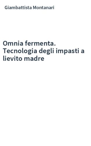 Omnia fermenta. Tecnologia degli impasti a lievito madre