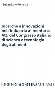 Ricerche e innovazioni nell'industria alimentare. Atti del Congresso italiano di scienza e tecnologia degli alimenti