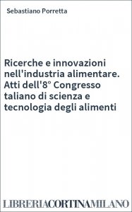 Ricerche e innovazioni nell'industria alimentare. Atti dell'8° Congresso taliano di scienza e tecnologia degli alimenti