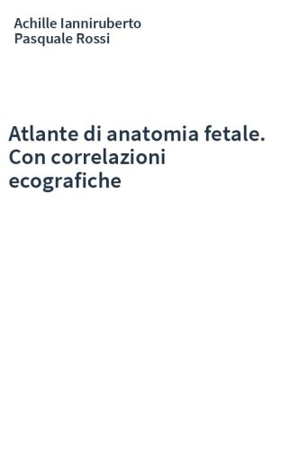 Atlante di anatomia fetale. Con correlazioni ecografiche
