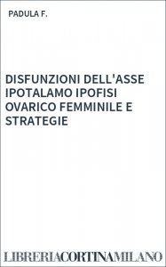 DISFUNZIONI DELL'ASSE IPOTALAMO IPOFISI OVARICO FEMMINILE E STRATEGIE