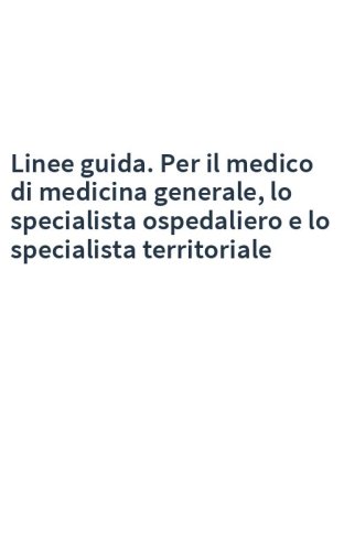 Linee guida. Per il medico di medicina generale, lo specialista ospedaliero e lo specialista territoriale