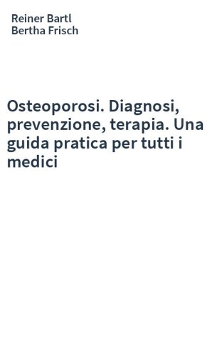 Osteoporosi. Diagnosi, prevenzione, terapia. Una guida pratica per tutti i medici